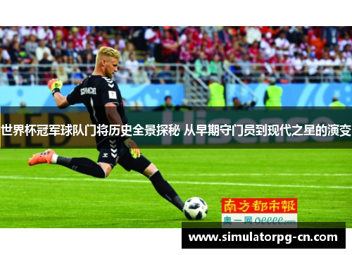世界杯冠军球队门将历史全景探秘 从早期守门员到现代之星的演变 世界杯冠军球队门将历史全景探秘 从早期守门员到现代之星的演变