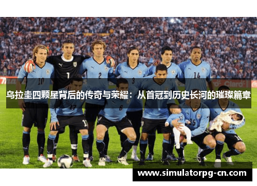 乌拉圭四颗星背后的传奇与荣耀:从首冠到历史长河的璀璨篇章 乌拉圭四颗星背后的传奇与荣耀:从首冠到历史长河的璀璨篇章