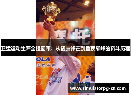 卫猛运动生涯全程回顾：从初露锋芒到登顶巅峰的奋斗历程