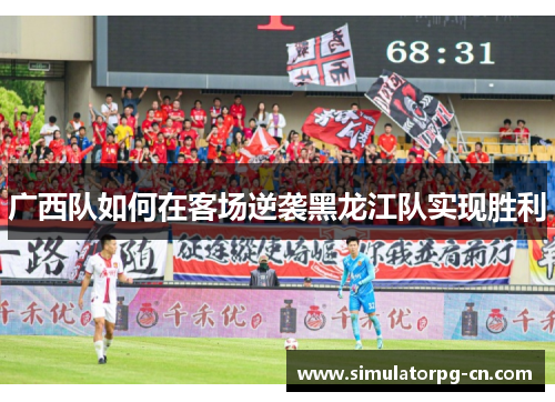 广西队如何在客场逆袭黑龙江队实现胜利