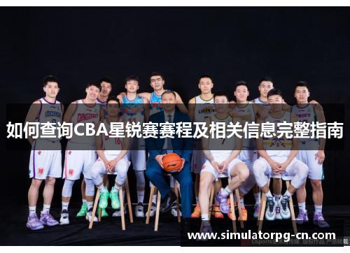 如何查询CBA星锐赛赛程及相关信息完整指南
