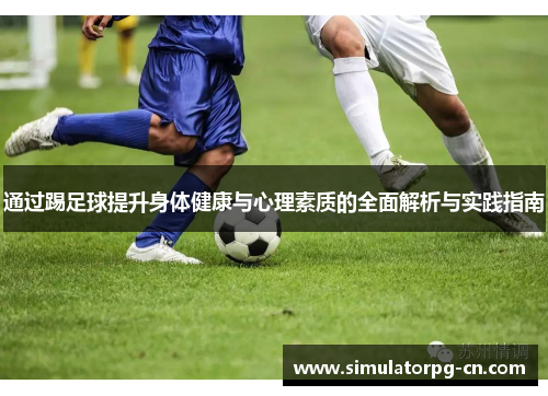 通过踢足球提升身体健康与心理素质的全面解析与实践指南 通过踢足球提升身体健康与心理素质的全面解析与实践指南