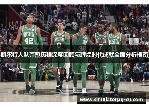 凯尔特人队夺冠历程深度回顾与辉煌时代成就全面分析指南 凯尔特人队夺冠历程深度回顾与辉煌时代成就全面分析指南