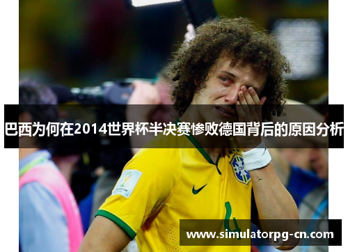 巴西为何在2014世界杯半决赛惨败德国背后的原因分析 巴西为何在2014世界杯半决赛惨败德国背后的原因分析
