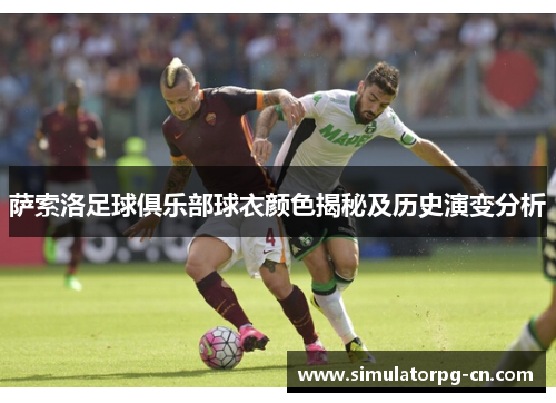 萨索洛足球俱乐部球衣颜色揭秘及历史演变分析 萨索洛足球俱乐部球衣颜色揭秘及历史演变分析