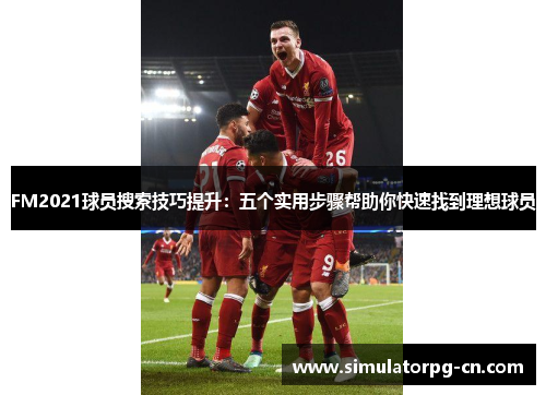FM2021球员搜索技巧提升:五个实用步骤帮助你快速找到理想球员 FM2021球员搜索技巧提升:五个实用步骤帮助你快速找到理想球员