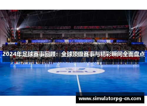 2024年足球赛事回顾:全球顶级赛事与精彩瞬间全面盘点 2024年足球赛事回顾:全球顶级赛事与精彩瞬间全面盘点