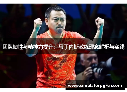 团队韧性与精神力提升:马丁内斯教练理念解析与实践 团队韧性与精神力提升:马丁内斯教练理念解析与实践