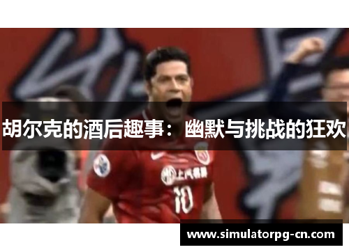 胡尔克的酒后趣事：幽默与挑战的狂欢