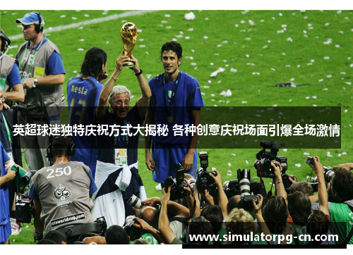 英超球迷独特庆祝方式大揭秘 各种创意庆祝场面引爆全场激情