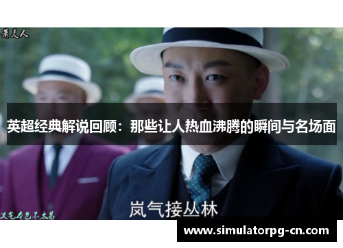 英超经典解说回顾:那些让人热血沸腾的瞬间与名场面 英超经典解说回顾:那些让人热血沸腾的瞬间与名场面