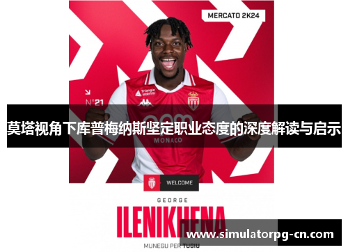 莫塔视角下库普梅纳斯坚定职业态度的深度解读与启示 莫塔视角下库普梅纳斯坚定职业态度的深度解读与启示