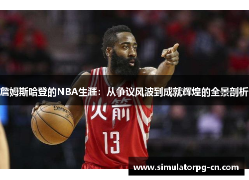 詹姆斯哈登的NBA生涯:从争议风波到成就辉煌的全景剖析 詹姆斯哈登的NBA生涯:从争议风波到成就辉煌的全景剖析