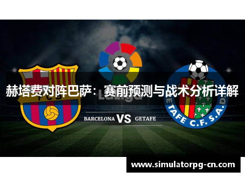 赫塔费对阵巴萨:赛前预测与战术分析详解 赫塔费对阵巴萨:赛前预测与战术分析详解