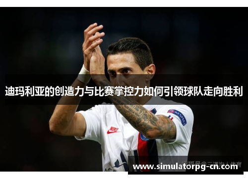 迪玛利亚的创造力与比赛掌控力如何引领球队走向胜利 迪玛利亚的创造力与比赛掌控力如何引领球队走向胜利