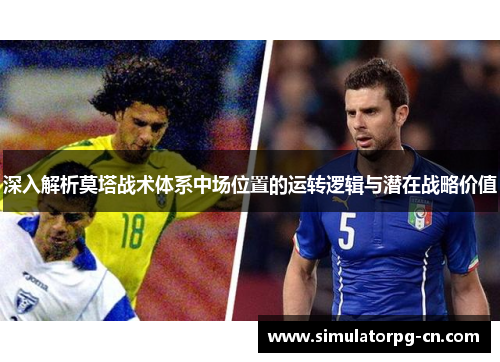 深入解析莫塔战术体系中场位置的运转逻辑与潜在战略价值