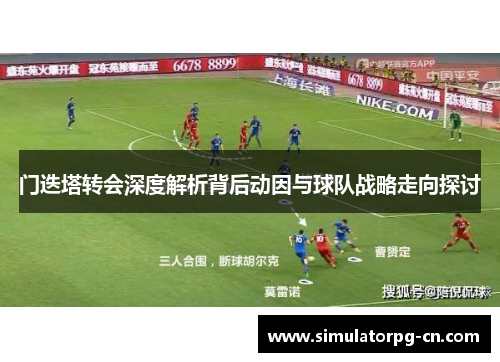 门迭塔转会深度解析背后动因与球队战略走向探讨