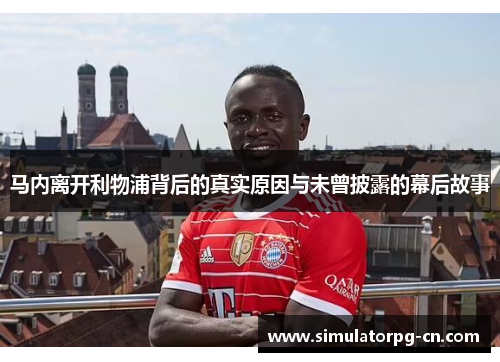马内离开利物浦背后的真实原因与未曾披露的幕后故事 马内离开利物浦背后的真实原因与未曾披露的幕后故事