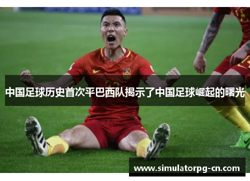 中国足球历史首次平巴西队揭示了中国足球崛起的曙光 中国足球历史首次平巴西队揭示了中国足球崛起的曙光