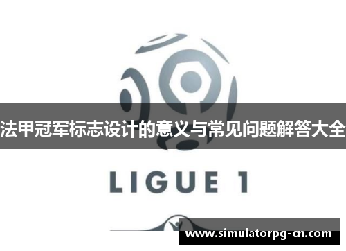 法甲冠军标志设计的意义与常见问题解答大全