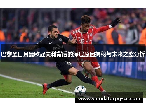 巴黎圣日耳曼欧冠失利背后的深层原因揭秘与未来之路分析