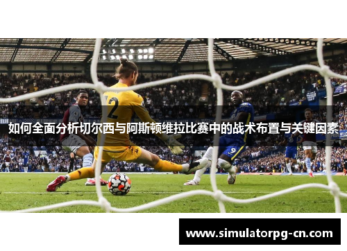 如何全面分析切尔西与阿斯顿维拉比赛中的战术布置与关键因素 如何全面分析切尔西与阿斯顿维拉比赛中的战术布置与关键因素