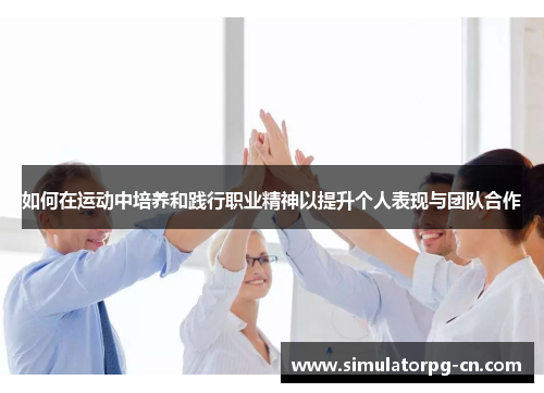 如何在运动中培养和践行职业精神以提升个人表现与团队合作