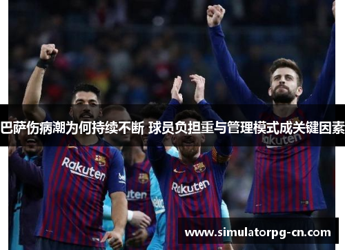 巴萨伤病潮为何持续不断 球员负担重与管理模式成关键因素