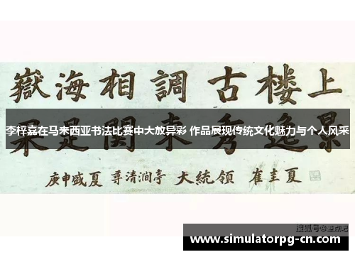 李梓嘉在马来西亚书法比赛中大放异彩 作品展现传统文化魅力与个人风采