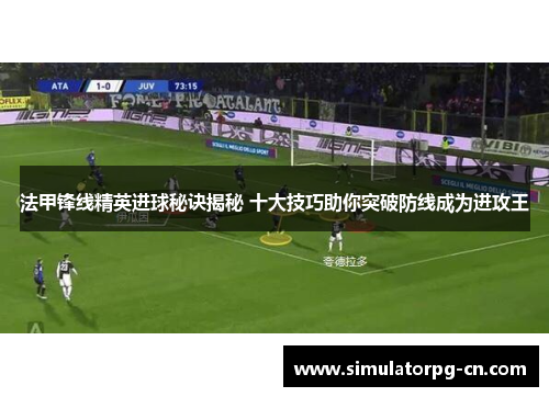 法甲锋线精英进球秘诀揭秘 十大技巧助你突破防线成为进攻王
