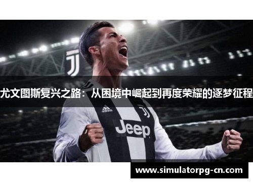 尤文图斯复兴之路：从困境中崛起到再度荣耀的逐梦征程