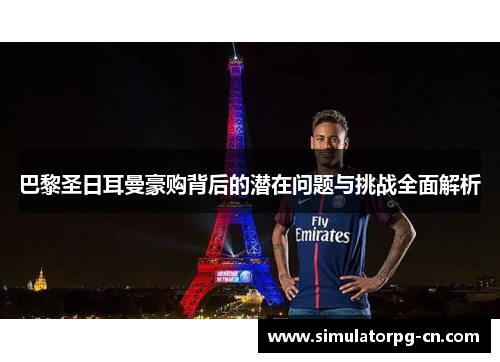 巴黎圣日耳曼豪购背后的潜在问题与挑战全面解析