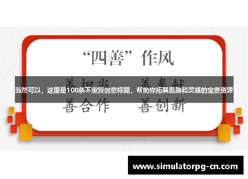 当然可以，这里是100条不重复创意标题，帮助你拓展思路和灵感的宝贵资源