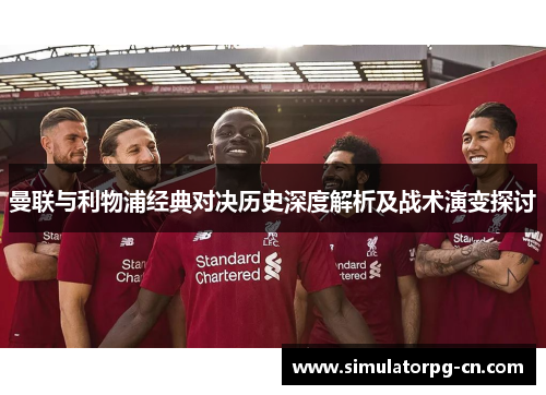 曼联与利物浦经典对决历史深度解析及战术演变探讨 曼联与利物浦经典对决历史深度解析及战术演变探讨
