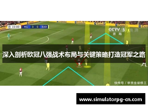 深入剖析欧冠八强战术布局与关键策略打造冠军之路