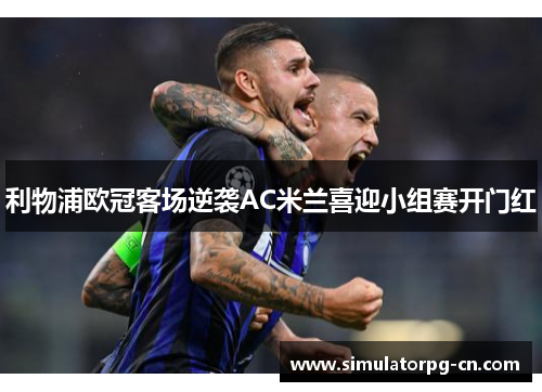 利物浦欧冠客场逆袭AC米兰喜迎小组赛开门红 利物浦欧冠客场逆袭AC米兰喜迎小组赛开门红