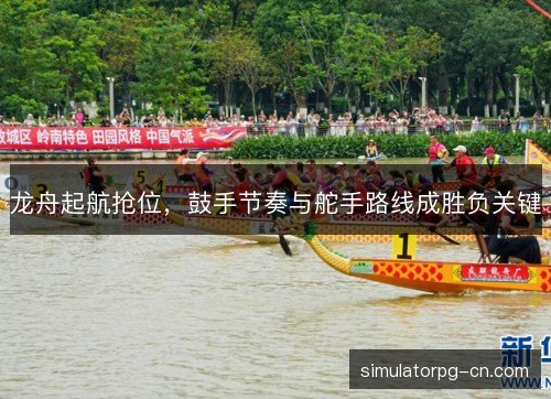 龙舟起航抢位，鼓手节奏与舵手路线成胜负关键